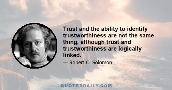 Trust and the ability to identify trustworthiness are not the same thing, although trust and trustworthiness are logically linked.