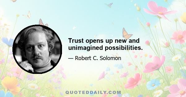 Trust opens up new and unimagined possibilities.