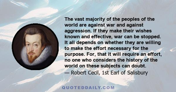 The vast majority of the peoples of the world are against war and against aggression. If they make their wishes known and effective, war can be stopped. It all depends on whether they are willing to make the effort