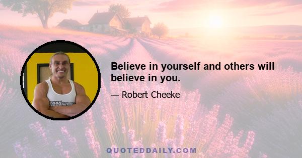 Believe in yourself and others will believe in you.