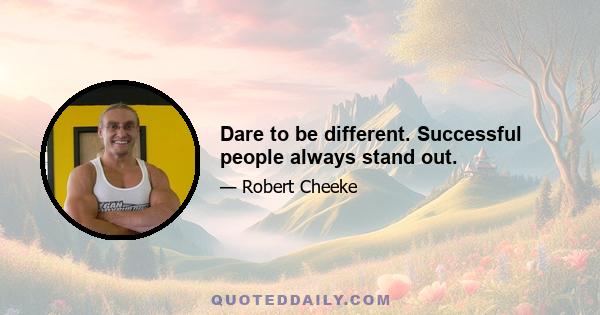 Dare to be different. Successful people always stand out.