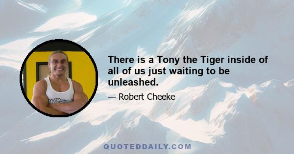 There is a Tony the Tiger inside of all of us just waiting to be unleashed.