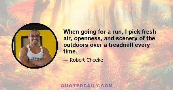 When going for a run, I pick fresh air, openness, and scenery of the outdoors over a treadmill every time.