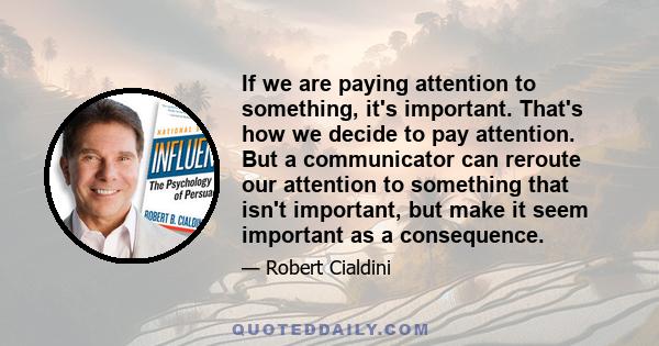 If we are paying attention to something, it's important. That's how we decide to pay attention. But a communicator can reroute our attention to something that isn't important, but make it seem important as a consequence.