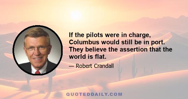 If the pilots were in charge, Columbus would still be in port. They believe the assertion that the world is flat.