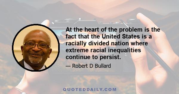 At the heart of the problem is the fact that the United States is a racially divided nation where extreme racial inequalities continue to persist.