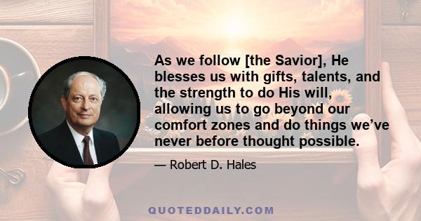 As we follow [the Savior], He blesses us with gifts, talents, and the strength to do His will, allowing us to go beyond our comfort zones and do things we’ve never before thought possible.