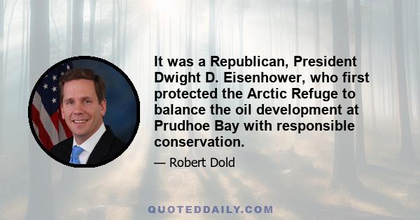 It was a Republican, President Dwight D. Eisenhower, who first protected the Arctic Refuge to balance the oil development at Prudhoe Bay with responsible conservation.