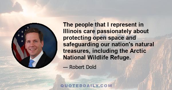 The people that I represent in Illinois care passionately about protecting open space and safeguarding our nation's natural treasures, including the Arctic National Wildlife Refuge.