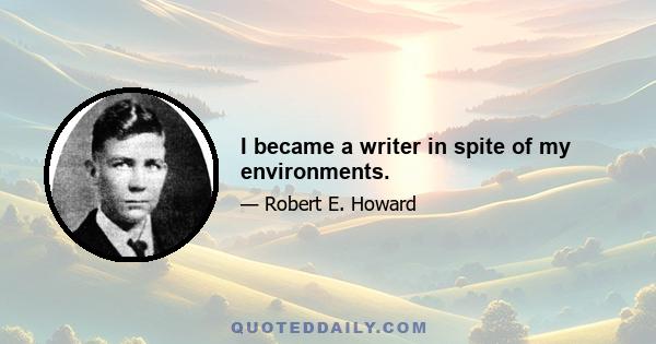 I became a writer in spite of my environments.