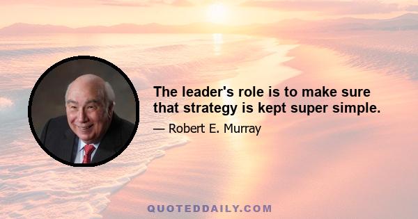 The leader's role is to make sure that strategy is kept super simple.