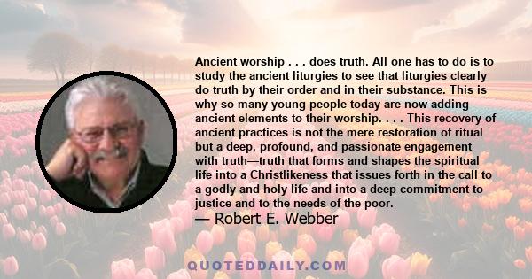 Ancient worship . . . does truth. All one has to do is to study the ancient liturgies to see that liturgies clearly do truth by their order and in their substance. This is why so many young people today are now adding