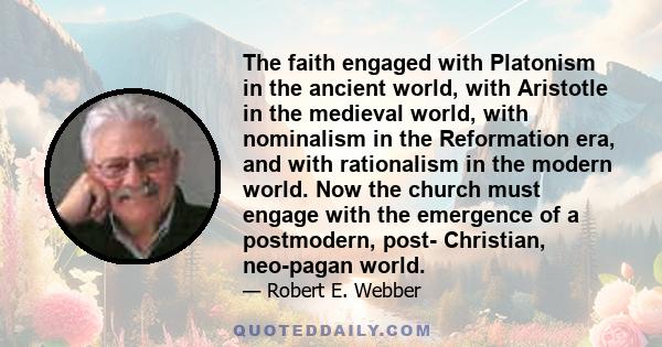 The faith engaged with Platonism in the ancient world, with Aristotle in the medieval world, with nominalism in the Reformation era, and with rationalism in the modern world. Now the church must engage with the