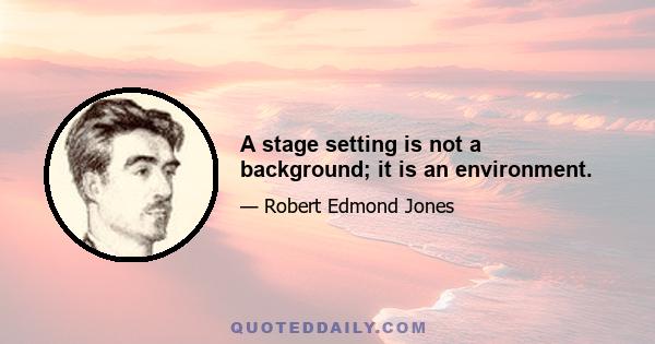 A stage setting is not a background; it is an environment.