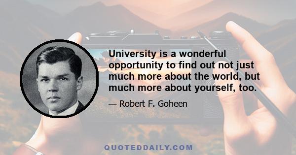 University is a wonderful opportunity to find out not just much more about the world, but much more about yourself, too.