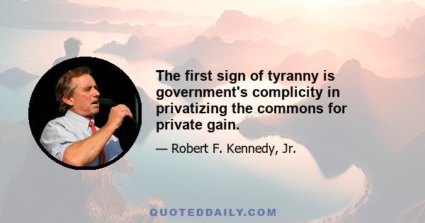 The first sign of tyranny is government's complicity in privatizing the commons for private gain.