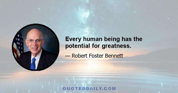 Every human being has the potential for greatness.