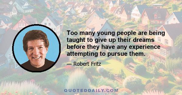 Too many young people are being taught to give up their dreams before they have any experience attempting to pursue them.