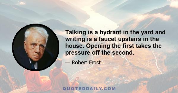 Talking is a hydrant in the yard and writing is a faucet upstairs in the house. Opening the first takes the pressure off the second.