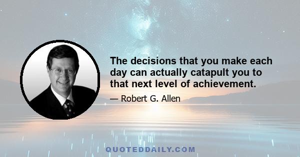 The decisions that you make each day can actually catapult you to that next level of achievement.