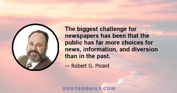 The biggest challenge for newspapers has been that the public has far more choices for news, information, and diversion than in the past.