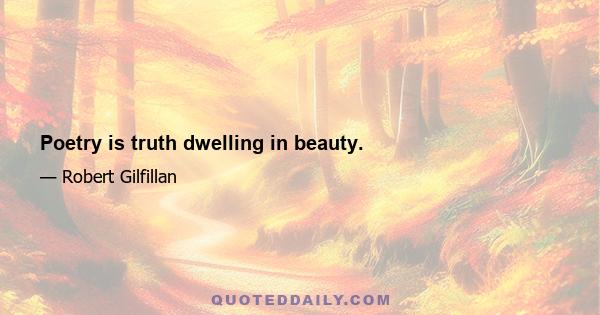 Poetry is truth dwelling in beauty.