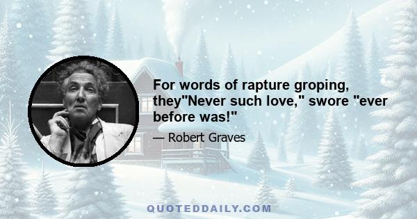 For words of rapture groping, theyNever such love, swore ever before was!