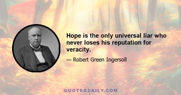 Hope is the only universal liar who never loses his reputation for veracity.