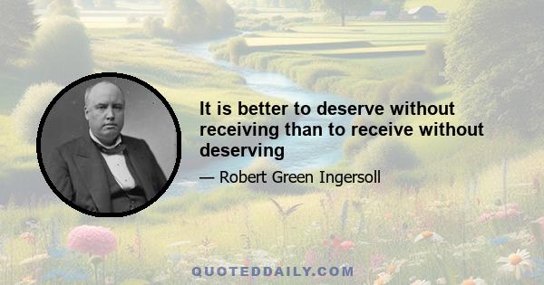 It is better to deserve without receiving than to receive without deserving