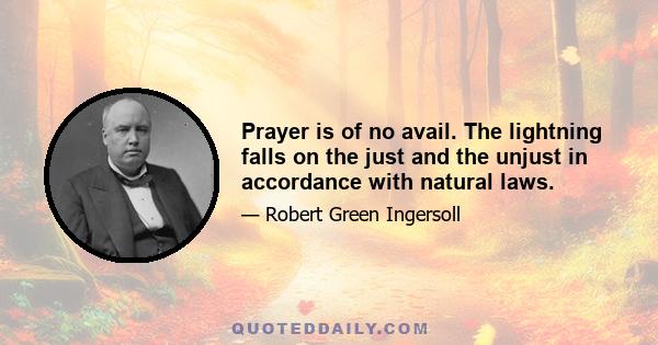 Prayer is of no avail. The lightning falls on the just and the unjust in accordance with natural laws.