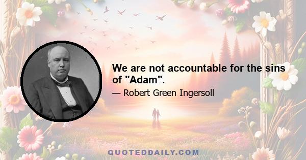 We are not accountable for the sins of Adam.