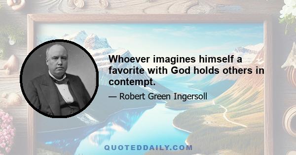 Whoever imagines himself a favorite with God holds others in contempt.