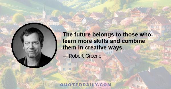 The future belongs to those who learn more skills and combine them in creative ways.