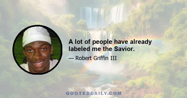 A lot of people have already labeled me the Savior.