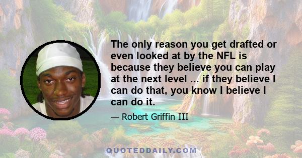 The only reason you get drafted or even looked at by the NFL is because they believe you can play at the next level ... if they believe I can do that, you know I believe I can do it.