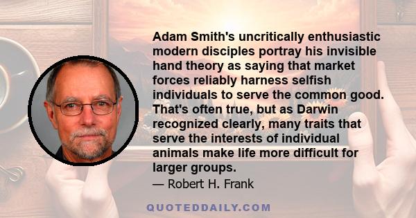 Adam Smith's uncritically enthusiastic modern disciples portray his invisible hand theory as saying that market forces reliably harness selfish individuals to serve the common good. That's often true, but as Darwin