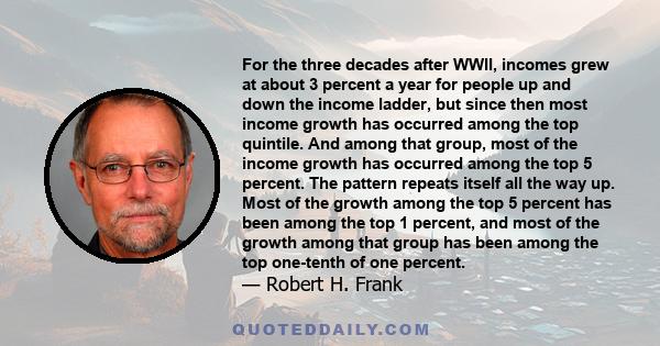 For the three decades after WWII, incomes grew at about 3 percent a year for people up and down the income ladder, but since then most income growth has occurred among the top quintile. And among that group, most of the 