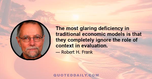 The most glaring deficiency in traditional economic models is that they completely ignore the role of context in evaluation.