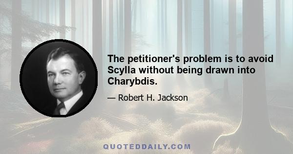 The petitioner's problem is to avoid Scylla without being drawn into Charybdis.