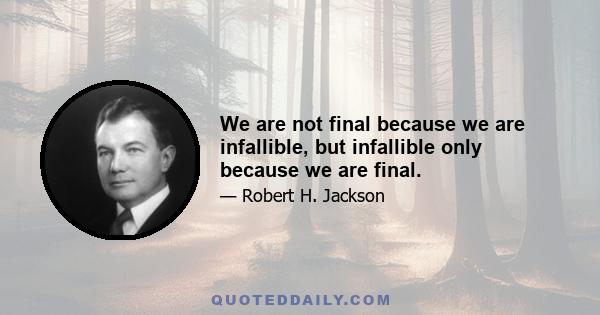 We are not final because we are infallible, but infallible only because we are final.