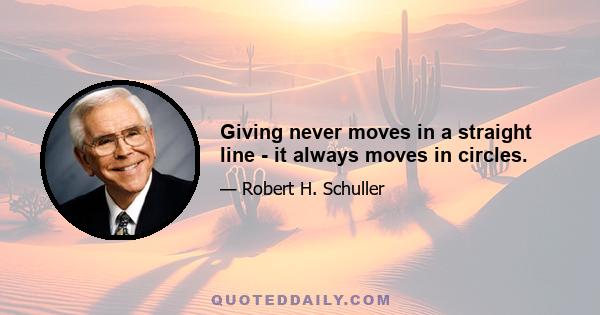 Giving never moves in a straight line - it always moves in circles.