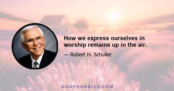 How we express ourselves in worship remains up in the air.