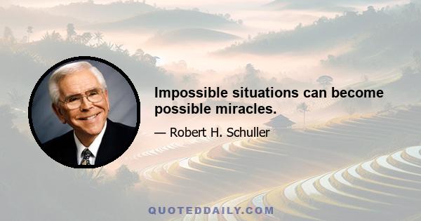 Impossible situations can become possible miracles.