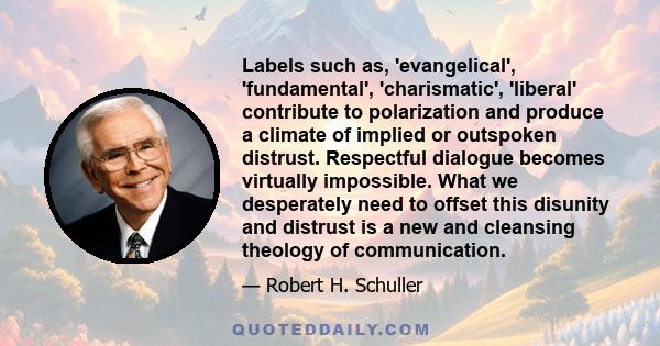 Labels such as, 'evangelical', 'fundamental', 'charismatic', 'liberal' contribute to polarization and produce a climate of implied or outspoken distrust. Respectful dialogue becomes virtually impossible. What we