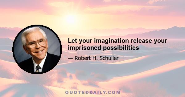 Let your imagination release your imprisoned possibilities