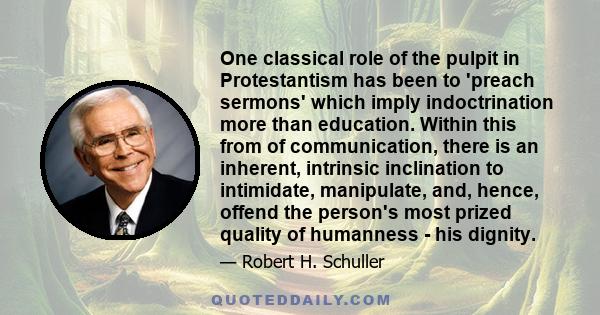 One classical role of the pulpit in Protestantism has been to 'preach sermons' which imply indoctrination more than education. Within this from of communication, there is an inherent, intrinsic inclination to