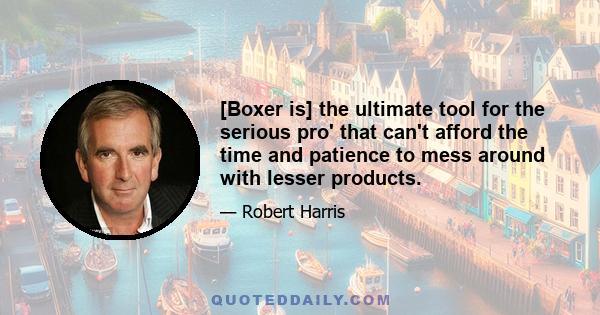 [Boxer is] the ultimate tool for the serious pro' that can't afford the time and patience to mess around with lesser products.