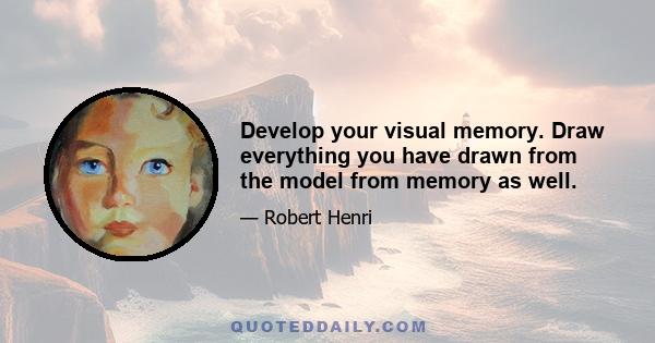 Develop your visual memory. Draw everything you have drawn from the model from memory as well.