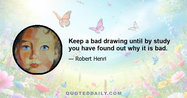 Keep a bad drawing until by study you have found out why it is bad.