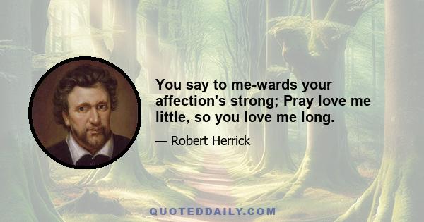 You say to me-wards your affection's strong; Pray love me little, so you love me long.